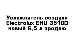 Увлажнитель воздуха Electrolux EHU-3510D новый 6,5 л продаю